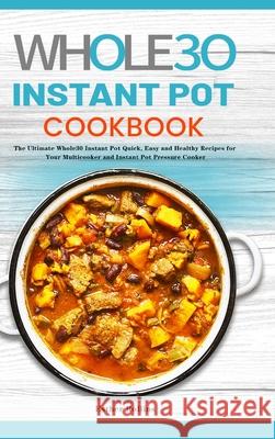 The Whole30 Instant Pot Cookbook: The Ultimate Whole30 Instant Pot Quick, Easy and Healthy Recipes for Your Multicooker and Instant Pot Pressure Cooke Esther Rollins 9781801219822