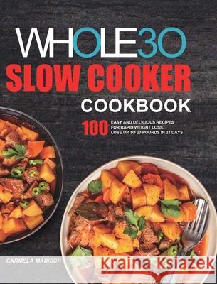 The Whole30 Slow Cooker Cookbook: 100 Easy and Delicious Recipes for Rapid Weight Loss. Lose Up to 20 Pounds in 21 Days Carmela Madison 9781801219945