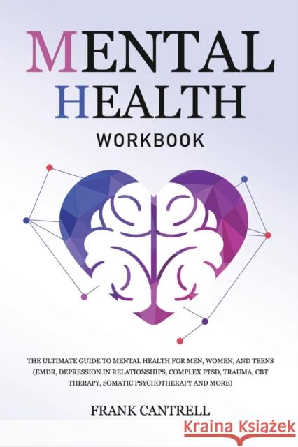 Mental Health Workbook: The Ultimate Guide to Mental Health for Men, Women, and Teens (EMDR, Depression in Relationships, Complex PTSD, Trauma Frank Cantrell 9781801219990 Rodney Barton