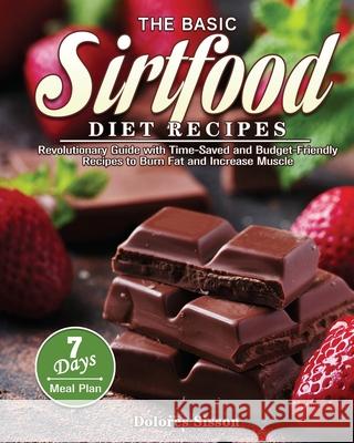 The Basic Sirtfood Diet Recipes: Revolutionary Guide with Time-Saved and Budget-Friendly Recipes to Burn Fat and Increase Muscle with 7-Day Meal Plan Dolores Sisson 9781801241748