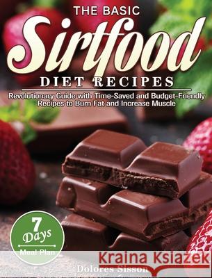 The Basic Sirtfood Diet Recipes: Revolutionary Guide with Time-Saved and Budget-Friendly Recipes to Burn Fat and Increase Muscle with 7-Day Meal Plan Dolores Sisson 9781801241755