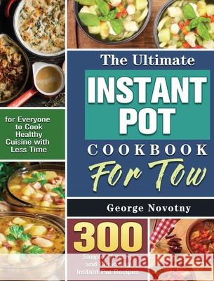 The Ultimate Instant Pot Cookbook For Two: 300 Simple, Yummy and Cleansing Instant Pot Recipes for Everyone to Cook Healthy Cuisine with Less Time George Novotny 9781801241830 George Novotny
