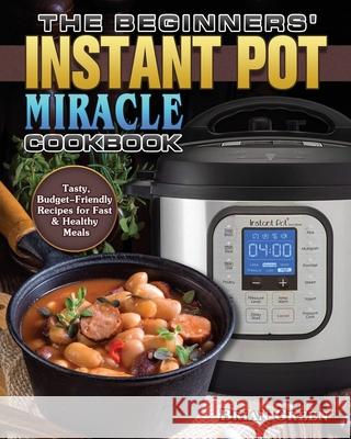 The Beginners' Instant Pot Miracle Cookbook Brian Green 9781801243391 Brian Green