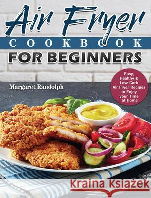 Air Fryer Cookbook For Beginners: Easy, Healthy & Low-Carb Air Fryer Recipes to Enjoy your Time at Home Margaret Randolph 9781801243582 Margaret Randolph
