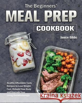 The Beginner's Meal Prep Cookbook Janice Gibbs 9781801243650 Janice Gibbs
