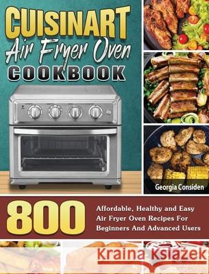 Cuisinart Air Fryer Oven Cookbook: 800 Affordable, Healthy and Easy Air Fryer Oven Recipes For Beginners And Advanced Users Georgia Considen 9781801245753 Georgia Considen