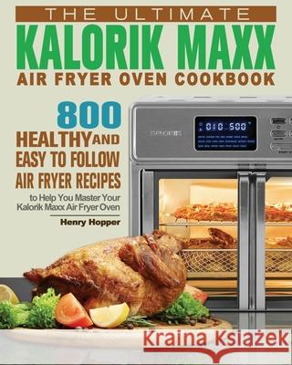 The Ultimate Kalorik Maxx Air Fryer Oven Cookbook Henry Hopper 9781801245845 Henry Hopper