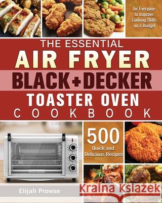 The Essential Air Fryer BLACK+DECKER Toaster Oven Cookbook Elijah Prowse   9781801246286 Elijah Prowse