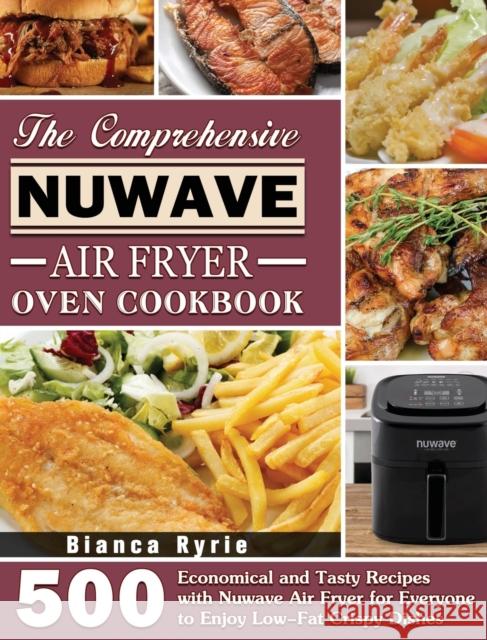 The Comprehensive Nuwave Air Fryer Oven Cookbook: 500 Economical and Tasty Recipes with Nuwave Air Fryer for Everyone to Enjoy Low-Fat Crispy Dishes Bianca Ryrie 9781801246392 Bianca Ryrie