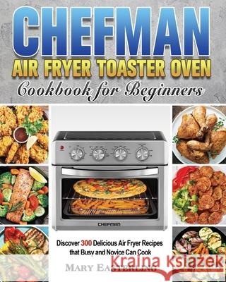 Chefman Air Fryer Toaster Oven Cookbook for Beginners Mary Easterling 9781801246545 Mary Easterling