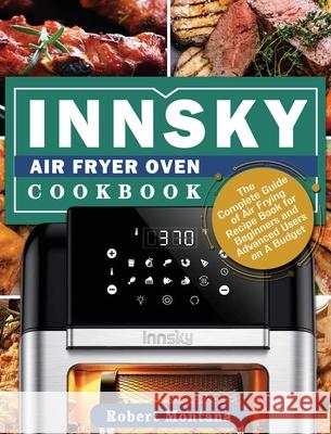 Innsky Air Fryer Oven Cookbook: The Complete Guide of Air Frying Recipe Book for Beginners and Advanced Users on A Budget Robert Montana 9781801246699 Robert Montana
