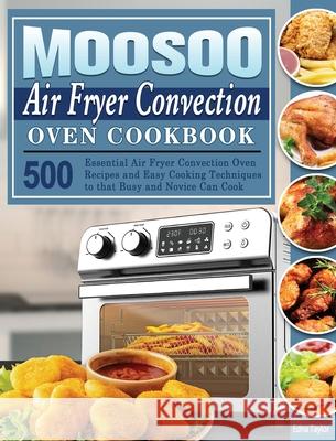 MOOSOO Air Fryer Convection Oven Cookbook: 500 Essential Air Fryer Convection Oven Recipes and Easy Cooking Techniques to that Busy and Novice Can Cook Edna Taylor 9781801246750 Edna Taylor