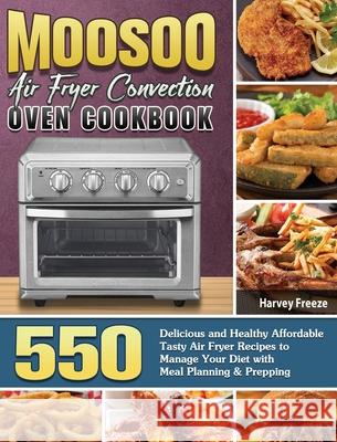MOOSOO Air Fryer Convection Oven Cookbook: 550 Delicious and Healthy Affordable Tasty Air Fryer Recipes to Manage Your Diet with Meal Planning & Prepp Harvey Freeze 9781801246774 Harvey Freeze