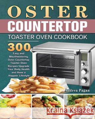 Oster Countertop Toaster Oven Cookbook Andrea Pagan 9781801246781 Andrea Pagan