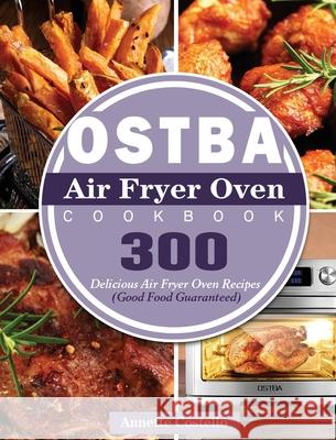 OSTBA Air Fryer Oven Cookbook: 300 Delicious Air Fryer Oven Recipes (Good Food Guaranteed) Annette Costello 9781801246835 Annette Costello