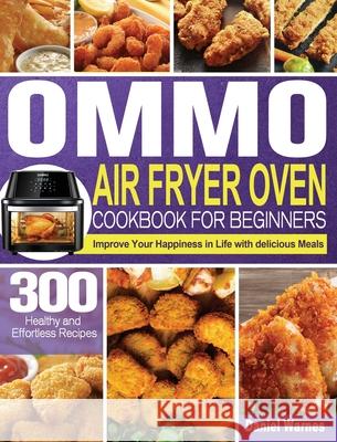 OMMO Air Fryer Oven Cookbook for Beginners: 300 Healthy and Effortless Recipes to Improve Your Happiness in Life with delicious Meals Daniel Warnes 9781801247436