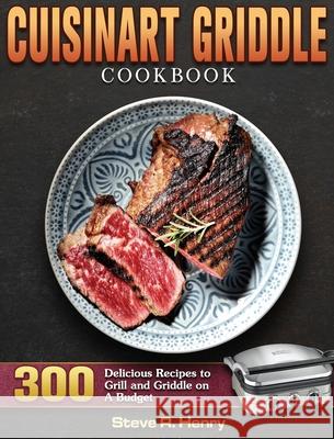Cuisinart Griddle Cookbook: 300 Delicious Recipes to Grill and Griddle on A Budget Steve R. Henry 9781801247597 Steve R. Henry