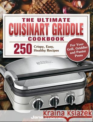 The Ultimate Cuisinart Griddle Cookbook: 250 Crispy, Easy, Healthy Recipes for Your Grill, Griddler and Panini Press Jane Thomas 9781801247610 Jane Thomas