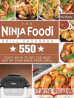The Ninja Foodi Grill Cookbook: 550 tasty ways to get the most out of your Ninja Foodi Grill Paul Murphy 9781801247795