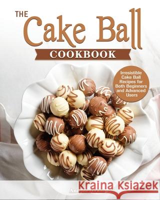 The Cake Ball Cookbook Ann Bertram 9781801249348 Ann Bertram