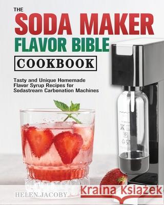 The Soda Maker Flavor Bible Cookbook Helen Jacoby 9781801249362