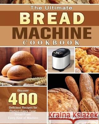The Ultimate Bread Machine Cookbook Dennis Willis 9781801249386 Dennis Willis