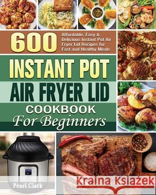 Instant Pot Air Fryer Lid Cookbook for Beginners Pearl Clark 9781801249461 Pearl Clark
