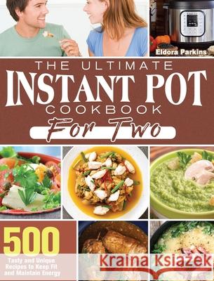 The Ultimate Instant Pot Cookbook for Two: 500 Tasty and Unique Recipes to Keep Fit and Maintain Energy Eldora Parkins 9781801249928 Eldora Parkins
