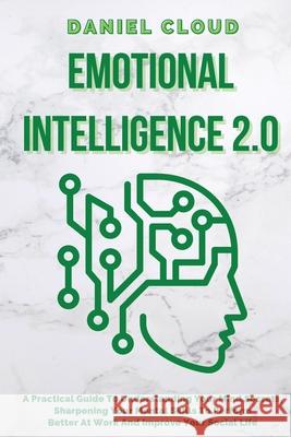 Emotional Intelligence 2.0: A Practical Guide To Understanding Your Mind Secrets, Sharpening Your Mental Skills To Perform Better At Work And Impr Daniel Cloud 9781801255400 Daniel Cloud