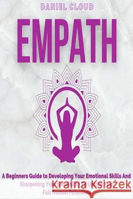 Empath: A Beginners Guide To Developing Your Emotional Skills And Sharpening Your Sensibility To Unlock Your Full Human Potent Cloud, Daniel 9781801255424 Daniel Cloud