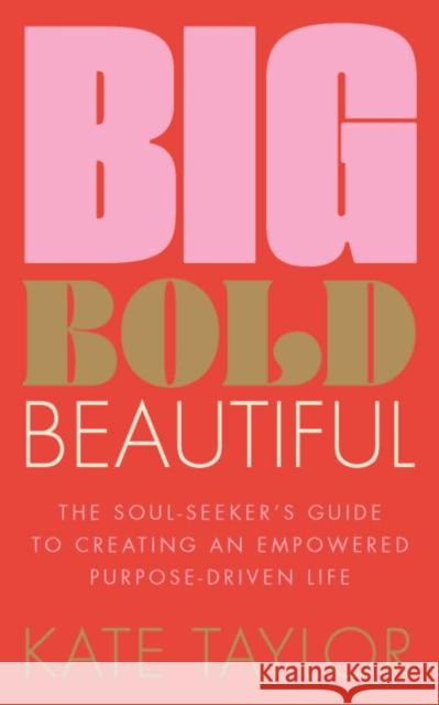 Big Bold Beautiful: The soul-seeker's guide to creating an empowered purpose-driven life Kate Taylor 9781801292603