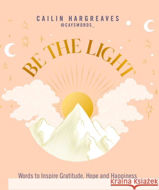 Be the Light: Words to Inspire Gratitude, Hope and Happiness Cailin Hargreaves 9781801292825 Welbeck Publishing Group