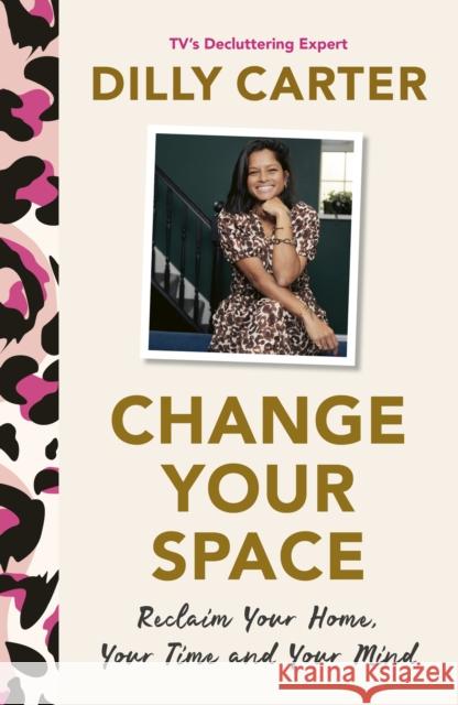 Change Your Space: Reclaim Your Home, Your Time and Your Mind Dilly Carter 9781801292856