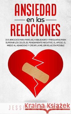 Ansiedad en las Relaciones: 33 Ejercicios para Parejas. Habilidades y Preguntas para Superar los Celos, el Pensamiento Negativo, el Apego, el Mied Edwards, Jessica 9781801341080 Sam Gavin