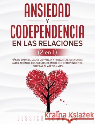 Ansiedad y Codependencia En Las Relaciones (2 En 1): Más De 50 Habilidades De Pareja y Preguntas Para Crear La Relación De Tus Sueños, Dejar De Ser Co Edwards, Jessica 9781801341103 Sam Gavin