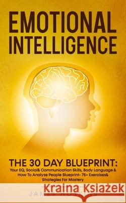 Emotional Intelligence - The 30 Day Blueprint: Your EQ, Social& Communication Skills, Body Language & How To Analyze People Blueprint- 75+ Exercises& James Hoskins 9781801341226 Sam Gavin