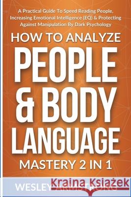 How To Analyze People & Body Language Mastery 2 in 1: A Practical Guide To Speed Reading People, Increasing Emotional Intelligence (EQ) & Protecting A Wesley Armstrong 9781801341998 Devon House Press