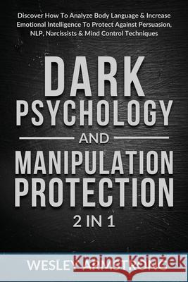 Dark Psychology and Manipulation Protection 2 in 1: Discover How To Analyze Body Language & Increase Emotional Intelligence To Protect Against Persuas Wesley Armstrong 9781801342001 Devon House Press