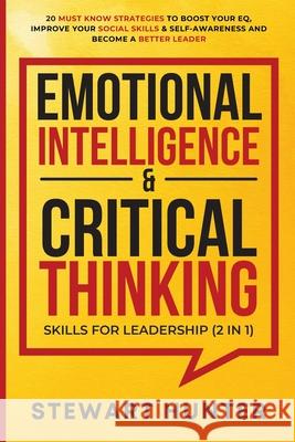 Emotional Intelligence & Critical Thinking Skills For Leadership (2 in 1): 20 Must Know Strategies To Boost Your EQ, Improve Your Social Skills & Self Stewart Hunter 9781801342094