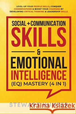 Social + Communication Skills & Emotional Intelligence (EQ) Mastery (4 in 1): Level-Up Your People Skills, Conquer Conservations & Boost Your Charisma Stewart Hunter 9781801342100