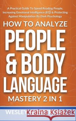 How To Analyze People & Body Language Mastery 2 in 1: A Practical Guide To Speed Reading People, Increasing Emotional Intelligence (EQ) & Protecting A Wesley Armstrong 9781801342179 Devon House Press