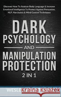 Dark Psychology and Manipulation Protection 2 in 1: Discover How To Analyze Body Language & Increase Emotional Intelligence To Protect Against Persuas Wesley Armstrong 9781801342186 Devon House Press