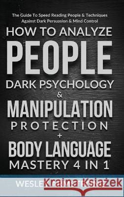 How To Analyze People, Dark Psychology & Manipulation Protection + Body Language Mastery 4 in 1: The Guide To Speed Reading People & Techniques Agains Wesley Armstrong 9781801342193 Devon House Press