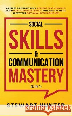 Social Skills & Communication Mastery (2 in 1): Conquer Conversations & Upgrade Your Charisma. Learn How To Analyze People, Overcome Shyness & Boost Y Stewart Hunter 9781801342261