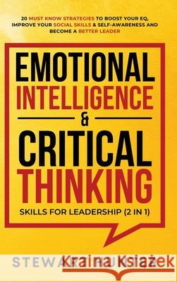 Emotional Intelligence & Critical Thinking Skills For Leadership (2 in 1): 20 Must Know Strategies To Boost Your EQ, Improve Your Social Skills & Self Stewart Hunter 9781801342278