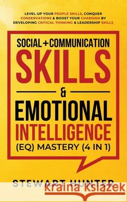 Social + Communication Skills & Emotional Intelligence (EQ) Mastery (4 in 1): Level-Up Your People Skills, Conquer Conservations & Boost Your Charisma Stewart Hunter 9781801342285