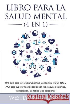 Libro para la Salud Mental (4 en 1): Una guía para la Terapia Cognitiva Conductual (TCC), TDC y ACT para superar la ansiedad social, los ataques de pá Armstrong, Wesley 9781801342407 Devon House Press