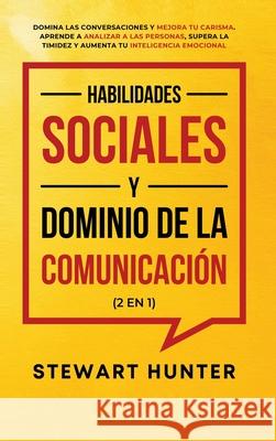 Habilidades Sociales y Dominio de la Comunicación (2 en 1): Domina las Conversaciones y Mejora tu Carisma. Aprende a Analizar a las Personas, Supera l Hunter, Stewart 9781801342629