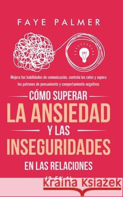 Cómo Superar la Ansiedad y las Inseguridades en las Relaciones (2 en 1): Mejora tus habilidades de comunicación, controla los celos y supera los patro Palmer, Faye 9781801342650 Devon House Press