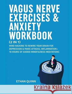 Vagus Nerve Exercises & Anxiety Workbook (2 in 1): Mind Hacking to rewire your brain for depression & panic attack, Inflammation + 10 hours of guided Mindfulness meditations Ethan Quinn 9781801343466